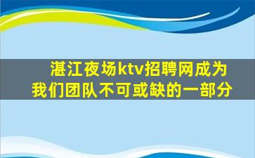 湛江夜场ktv招聘网成为我们团队不可或缺的一部分